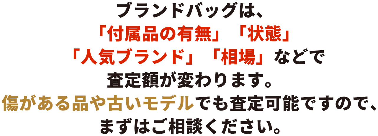 ブランドバッグは、「付属品の有無」「状態」「人気モデル」「相場のタイミング」などで査定額が変わります。壊れている時計でも査定可能ですので、まずはご相談ください。